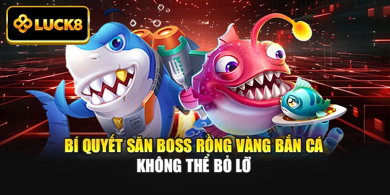 Bí Quyết Săn Boss Rồng Vàng Bắn Cá Không Thể Bỏ Lỡ
