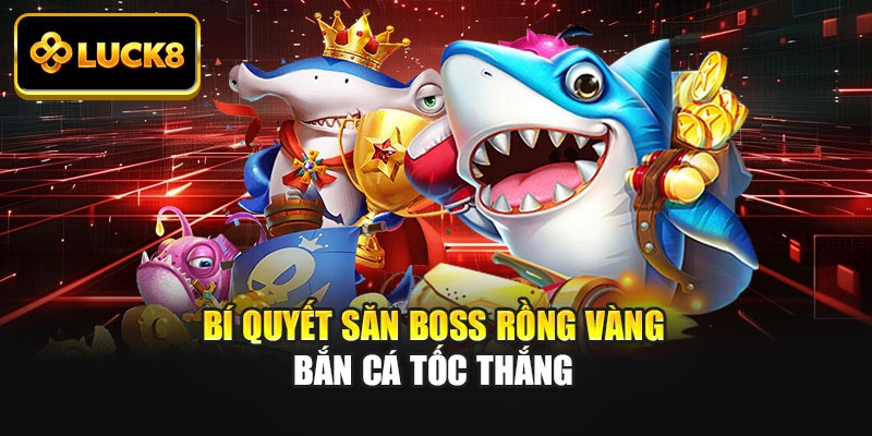 Bí quyết săn boss Rồng Vàng bắn cá tốc thắng