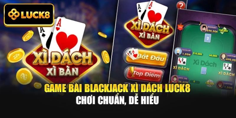 Game Bài Blackjack Xì Dách Luck8 Chơi Chuẩn, Dễ Hiểu