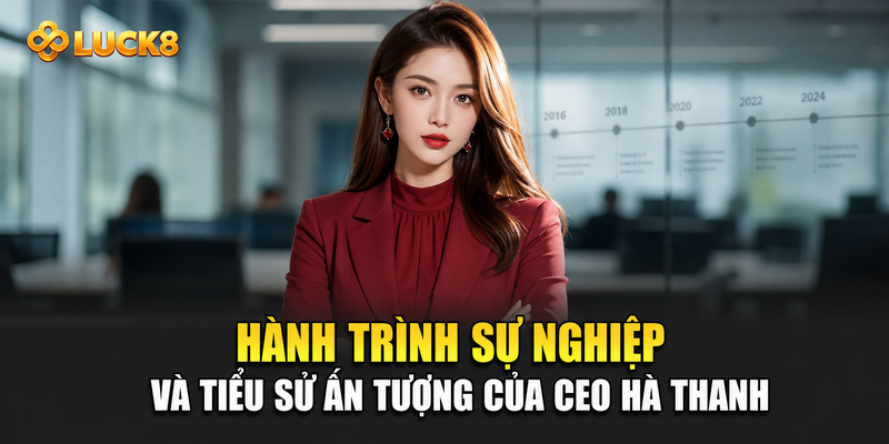 Hành trình sự nghiệp và tiểu sử ấn tượng của CEO Hà Thanh