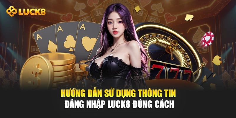 Hướng dẫn sử dụng thông tin đăng nhập Luck8 đúng cách