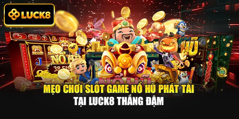 Mẹo Chơi Slot Game Nổ Hũ Phát Tài Tại Luck8 Thắng Đậm
