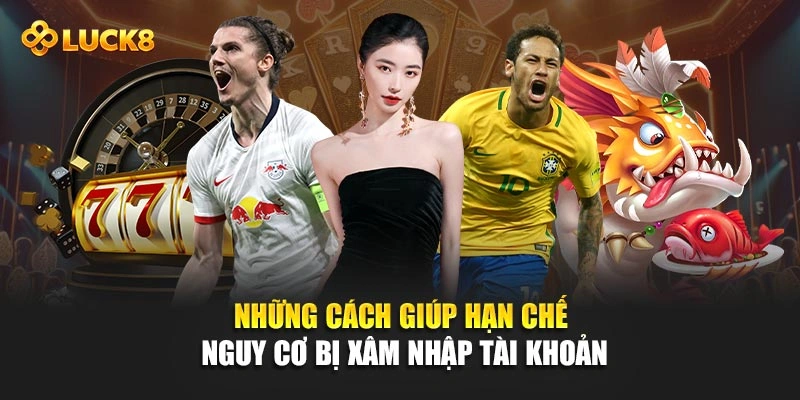 Những cách giúp hạn chế nguy cơ bị xâm nhập tài khoản