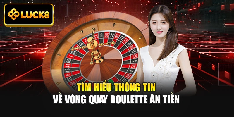 Tìm hiểu thông tin về vòng quay roulette ăn tiền