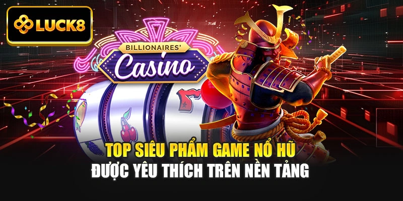 Top siêu phẩm game nổ hũ được yêu thích trên nền tảng